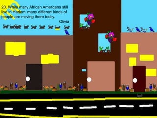 20. While many African Americans still live in Harlem, many different kinds of people are moving there today.Olivia