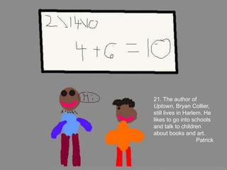 21. The author of Uptown, Bryan Collier, still lives in Harlem. He likes to go into schools and talk to children about books and art.Patrick 