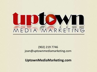 (902) 219 7746
joan@uptownmediamarketing.com
UptownMediaMarketing.com
 