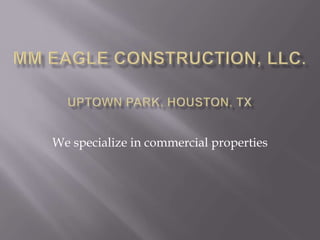 MM Eagle construction, LLC.Uptown Park, Houston, TX We specialize in commercial properties 
