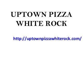 UPTOWN PIZZA
WHITE ROCK
http://uptownpizzawhiterock.com/
 