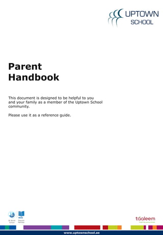 www.uptownschool.ae
Regular
Member
IB World
School
Parent
Handbook
This document is designed to be helpful to you
and your family as a member of the Uptown School
community.
Please use it as a reference guide.
 