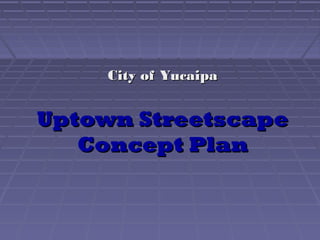 Uptown StreetscapeUptown Streetscape
Concept PlanConcept Plan
City of YucaipaCity of Yucaipa
 