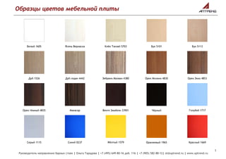 Образцы цветов мебельной плиты
+7 (495) 649-80-16 | uptrend@uptrend.ru | www.uptrend.ru
Белый 1605 Ясень Вернаска Клён Танзай 5703 Бук 5101 Бук 5113
Дуб 1526 Дуб седан 4442 Зебрано Малави 4380 Орех Милано 4830 Орех Экко 4853
Орех тёмный 4835 Макасар Венге Замбези 33901 Чёрный Голубой 1717
Серый 1115 Синий 0237 Жёлтый 1579 Оранжевый 1965 Красный 1669
 