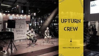 UPTURN
CREW
직장인 &대학생 연합 음악단체
BUSKI
LI
MUSICIANAEGU
 