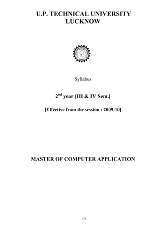 U.P. TECHNICAL UNIVERSITY
          LUCKNOW




                 Syllabus


        2nd year [III & IV Sem.]

   [Effective from the session : 2009-10]




MASTER OF COMPUTER APPLICATION




                     (1)
 