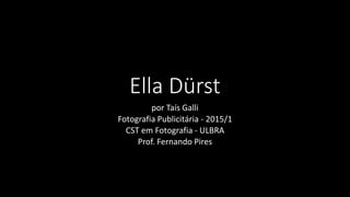 Ella Dürst
por Taís Galli
Fotografia Publicitária - 2015/1
CST em Fotografia - ULBRA
Prof. Fernando Pires
 