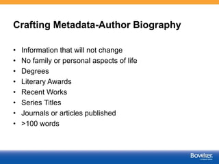 Crafting Metadata-Author Biography
• Information that will not change
• No family or personal aspects of life
• Degrees
• ...