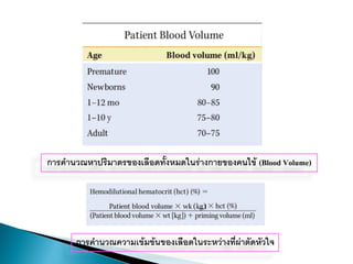 การคานวณหาปริมาตรของเลือดทั้งหมดในร่างกายของคนไข้ (Blood Volume)
การคานวณความเข้มข้นของเลือดในระหว่างที่ผ่าตัดหัวใจ
 