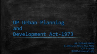 UP Urban Planning
and
Development Act-1973
AR.VIKRAM SINGH
B. ARCH, M. ARCH, AIIA, AIOV
IOV: A-25868
IBBI/RV/02/2019/11563
 