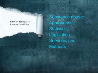 Substance abuse:
Approaches,
Statistics,
Legislation,
Services, and
Methods
DSSC41 Spring2018
Lecturer Lauri Uljas
 
