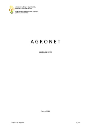 AGRONET
KORISNIČKE UPUTE

Zagreb, 2013.

KP-1.0-1.2- Agronet

1 / 65

 