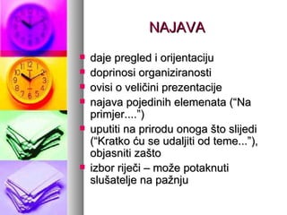 NAJAVA daje pregled i orijentaciju doprinosi organiziranosti ovisi o veličini prezentacije najava pojedinih elemenata (“Na primjer....”) uputiti na prirodu onoga što slijedi (“Kratko ću se udaljiti od teme...”), objasniti zašto izbor riječi – može potaknuti slušatelje na pažnju 