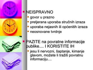 NEISPRAVNO govor u prazno pretjerana uporaba stručnih izraza uporaba nejasnih ili općenitih izraza neosnovane tvrdnje PAZITE na povratne informacije publike.... I KORISTITE IH jesu li nervozni, šaptanje, kimanje glavom, možete li tražiti povratnu informaciju.... 