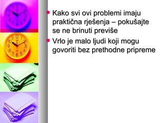 Kako svi ovi problemi imaju praktična rješenja – pokušajte se ne brinuti previše Vrlo je malo ljudi koji mogu govoriti bez prethodne pripreme 