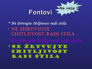 FontFontoviovi
• Ne žrtvujte čitljivost radi stila
• Ne Zhrtvujte
Chitljivost radi stila
• Ne žrtvujte itljivost radi stilač
•Ne žrtvujte
CHitljivost
radi stila
Ne valja !
 