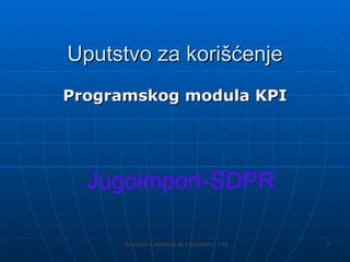Uputstvo za  korišćenje Programsk og  modul a  KPI Jugoimport-SDPR 