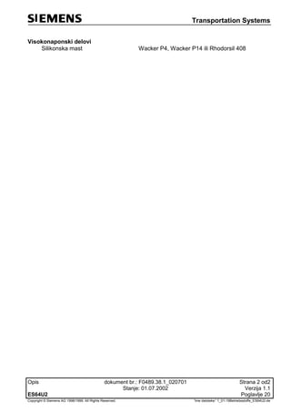 Transportation Systems
Opis dokument br.: F0489.38.1_020701 Strana 2 od2
Stanje: 01.07.2002 Verzija 1.1
ES64U2 Poglavlje 20
Copyright © Siemens AG 1998/1999. All Rights Reserved. 'Ime datoteke:' 1_01-19Betriebsstoffe_ES64U2-de
Visokonaponski delovi
Silikonska mast Wacker P4, Wacker P14 ili Rhodorsil 408
 