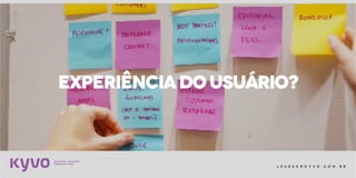 l e s s a k @ k y v o . c o m . b r
EXPERIÊNCIADOUSUÁRIO?
 