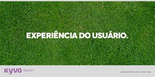 l e s s a k @ k y v o . c o m . b r
EXPERIÊNCIADOUSUÁRIO.
 