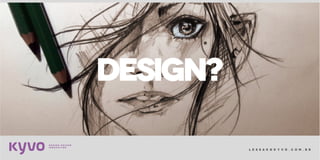 l e s s a k @ k y v o . c o m . b r
DESIGN?
 