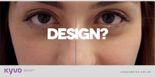 l e s s a k @ k y v o . c o m . b r
DESIGN?
 