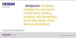 l e s s a k @ k y v o . c o m . b r
dolatim . designare: designar,
configurar, encontrar
meios para, formar,
projetar, dar propósito,
gerar um signo, sinal,
marca, identificar.
MARTINS, Luiz G.F. A etimologia da palavra desenho (e design) na sua língua de origem e em
quatro dos seus provincianismos: desenho como forma de pensamento de conhecimento.
In: XXX CONGRESSO BRASILEIRO DE CIÊNCIAS DA COMUNICAÇÃO, São Paulo. 2007.
DESIGN
 