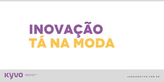 l e s s a k @ k y v o . c o m . b r
inovação
tá na moda
 