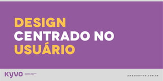 l e s s a k @ k y v o . c o m . b r
design
centrado no
usuário
 