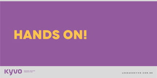 l e s s a k @ k y v o . c o m . b r
HANDS ON!
 