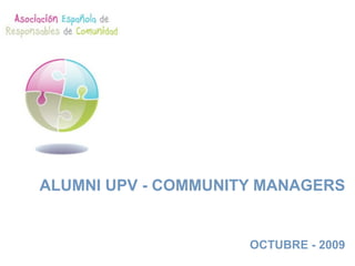 ALUMNI UPV - COMMUNITY MANAGERS


                     OCTUBRE - 2009
 
