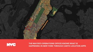 THE MAYOR’S OPERATIONS OFFICE KNOWS WHAT IS
HAPPENING IN NEW YORK THROUGH CARTO LOCATION APPS
 