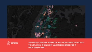 AIRBNB IS A ONLINE MARKETPLACE THAT ENABLES PEOPLE
TO LIST, FIND, THEN RENT VACATION HOMES FOR A
PROCESSING FEE.
 
