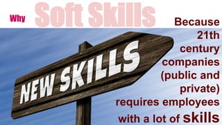 Why Because
21th
century
companies
(public and
private)
requires employees
with a lot of skills
Soft Skills
 