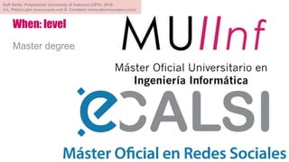 When: level
Master degree
Soft Skills. Polytechnic University of Valencia (UPV). 2018.
J-L. Poza-Lujan (www.jopolu.net) A. Conejero (www.albertoconejero.com)
 