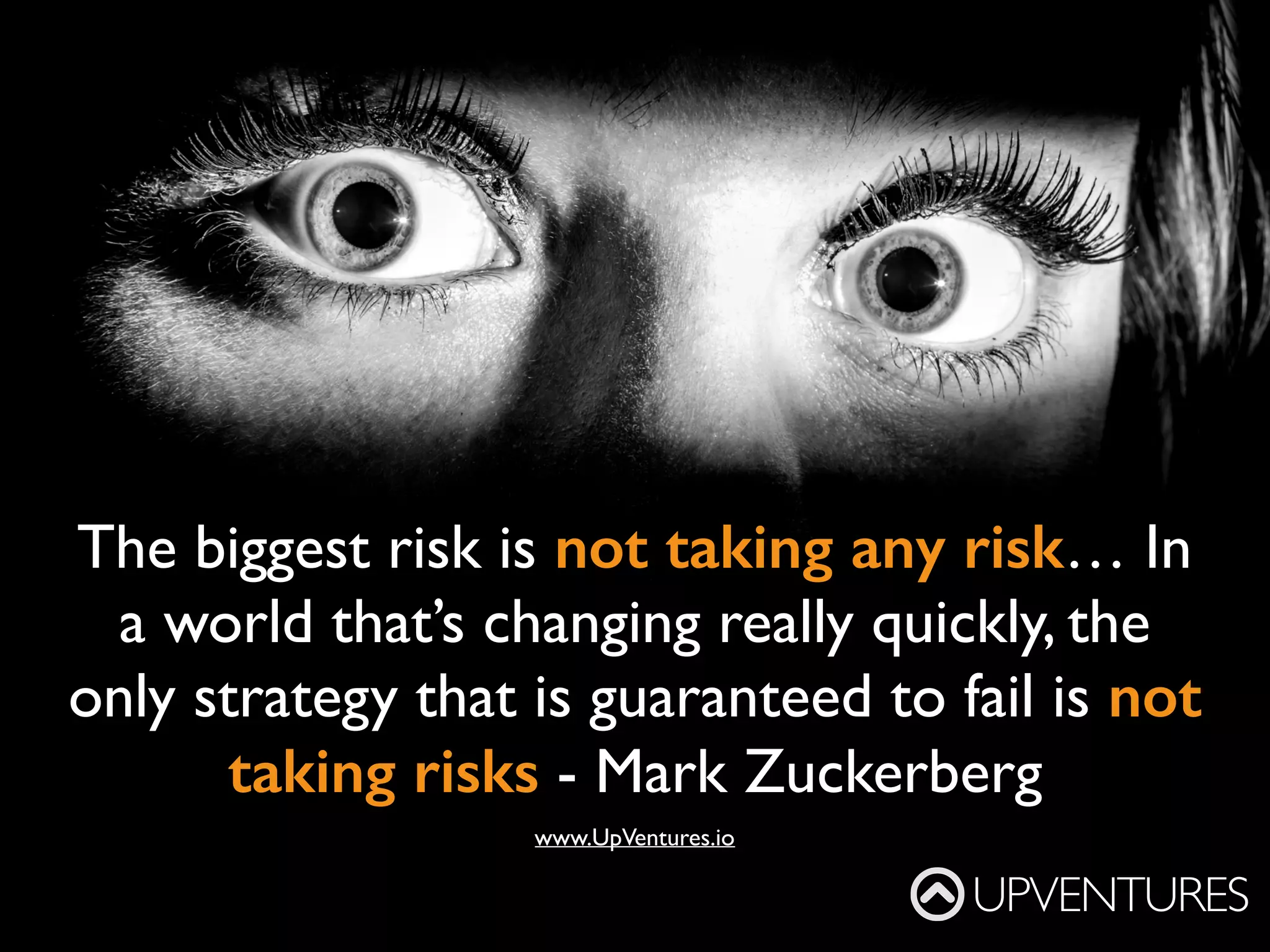 When I’m old and dying, I plan to look back
on my life and say ‘wow, that was an
adventure,’ not ‘wow, I sure felt safe.’
- Tom Preston-Werner,  
Github co-founder
UPVENTURES
www.UpVentures.io
 