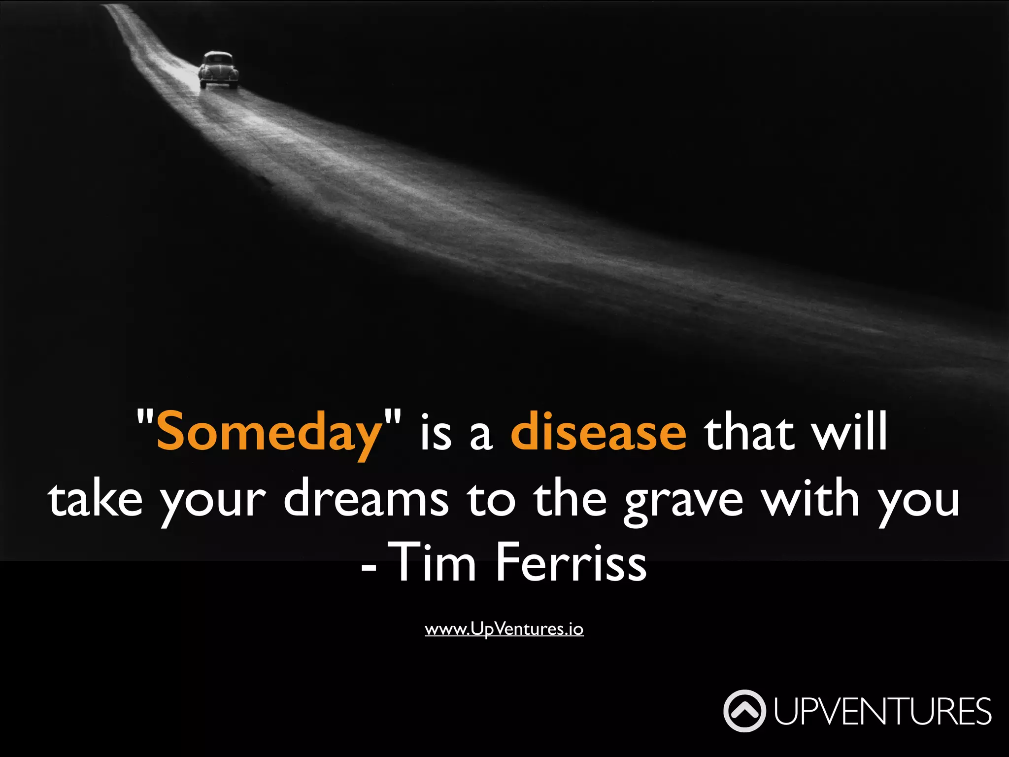 It’s hard to do a
really good job
on anything you
don’t think
about in the
shower
- Paul Graham,
YCombinator
UPVENTURES
www.UpVentures.io
 