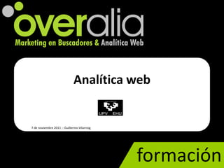 Analítica web


7 de noviembre 2011 :: Guillermo Vilarroig




                                             formación
 