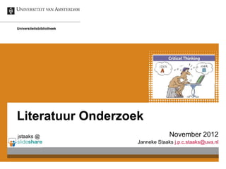 Universiteitsbibliotheek




Literatuur Onderzoek
jstaaks @                               November 2012
                           Janneke Staaks j.p.c.staaks@uva.nl
 