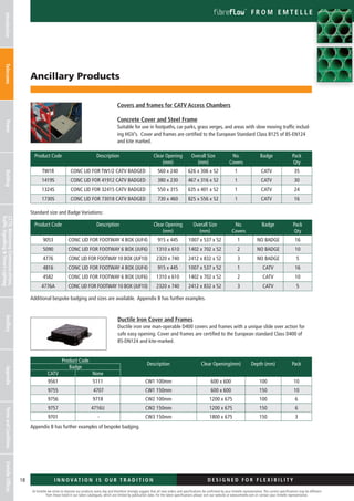 At Emtelle we strive to improve our products every day and therefore strongly suggest that all new orders and specifications be confirmed by your Emtelle representative. The current specifications may be different
from those listed in our latest catalogues, which are limited by publication date. For the latest specifications please visit our website at www.emtelle.com or contact your Emtelle representative.
18 I n n o vat i o n is o u r t r a d i t i o n D E S I G N E D F OR F L E X I B I L I T Y
f r o m em t elle
Ancillary Products
Covers and frames for CATV Access Chambers
Concrete Cover and Steel Frame
Suitable for use in footpaths, car parks, grass verges, and areas with slow moving traffic includ-
ing HGV’s. Cover and frames are certified to the European Standard Class B125 of BS-EN124
and kite marked.
Standard size and Badge Variations:
Additional bespoke badging and sizes are available. Appendix B has further examples.
Ductile Iron Cover and Frames
Ductile iron one man-operable D400 covers and frames with a unique slide over action for
safe easy opening. Cover and frames are certified to the European standard Class D400 of
BS-DN124 and kite-marked.
Appendix B has further examples of bespoke badging.
Product Code Description Clear Opening
(mm)
Overall Size
(mm)
No.
Covers
Badge Pack
Qty
TW1R CONC LID FOR TW1/2 CATV BADGED 560 x 240 626 x 306 x 52 1 CATV 35
1419S CONC LID FOR 41912 CATV BADGED 380 x 230 467 x 316 x 52 1 CATV 30
1324S CONC LID FOR 32415 CATV BADGED 550 x 315 635 x 401 x 52 1 CATV 24
1730S CONC LID FOR 73018 CATV BADGED 730 x 460 825 x 556 x 52 1 CATV 16
Product Code Description Clear Opening
(mm)
Overall Size
(mm)
No.
Covers
Badge Pack
Qty
9053 CONC LID FOR FOOTWAY 4 BOX (JUF4) 915 x 445 1007 x 537 x 52 1 NO BADGE 16
5090 CONC LID FOR FOOTWAY 6 BOX (JUF6) 1310 x 610 1402 x 702 x 52 2 NO BADGE 10
4776 CONC LID FOR FOOTWAY 10 BOX (JUF10) 2320 x 740 2412 x 832 x 52 3 NO BADGE 5
4816 CONC LID FOR FOOTWAY 4 BOX (JUF4) 915 x 445 1007 x 537 x 52 1 CATV 16
4582 CONC LID FOR FOOTWAY 6 BOX (JUF6) 1310 x 610 1402 x 702 x 52 2 CATV 10
4776A CONC LID FOR FOOTWAY 10 BOX (JUF10) 2320 x 740 2412 x 832 x 52 3 CATV 5
Product Code
Description Clear Opening(mm) Depth (mm) Pack
Badge
CATV None
9561 5111 CW1 100mm 600 x 600 100 10
9755 4707 CW1 150mm 600 x 600 150 10
9756 9718 CW2 100mm 1200 x 675 100 6
9757 4716U CW2 150mm 1200 x 675 150 6
9701 - CW3 150mm 1800 x 675 150 3
IntroductionTelecomsPowerBuildingCCTV,MotorwayCommunications,
TrafficSignallingStreetLighting
AncillaryAppendixTermsandConditionsEmtelleOffices
 