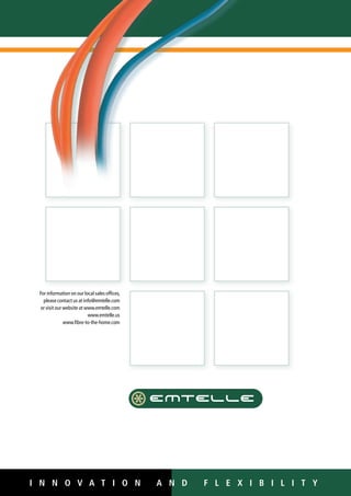 For information on our local sales offices,
please contact us at info@emtelle.com
or visit our website at www.emtelle.com
www.emtelle.us
www.fibre-to-the-home.com
DUCT SYSTEMS CATALOGUE
PVC-u and PE solutions for the Telecom and Power markets.
Also incorporating drainage systems, general duct and other
specialist products.
I n n o v a t i o n AN D F L E X I B I L I T YI n n o v a t i o n AN D F L E X I B I L I T Y
WWW.CABLEJOINTS.CO.UK
THORNE  DERRICK UK
TEL 0044 191 490 1547 FAX 0044 477 5371
TEL 0044 117 977 4647 FAX 0044 977 5582
WWW.THORNEANDDERRICK.CO.UK
 