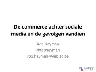 De commerce achter sociale 
media en de gevolgen vandien 
Rob Heyman 
@robheyman 
rob.heyman@vub.ac.be 
 