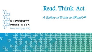 Read. Think. Act.
A Gallery of Works to #ReadUP
 