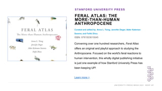 U N I V E R S I T Y P R E S S W E E K 2 0 2 1 K E E P U P
FERAL ATLAS: THE
MORE-THAN-HUMAN
ANTHROPOCENE
Curated and edited...