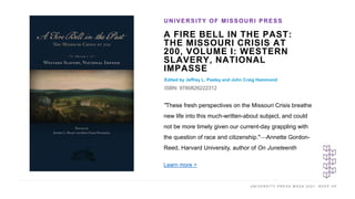 U N I V E R S I T Y P R E S S W E E K 2 0 2 1 K E E P U P
A FIRE BELL IN THE PAST:
THE MISSOURI CRISIS AT
200, VOLUME I: W...
