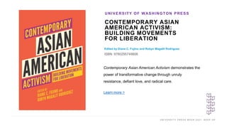 U N I V E R S I T Y P R E S S W E E K 2 0 2 1 K E E P U P
CONTEMPORARY ASIAN
AMERICAN ACTIVISM:
BUILDING MOVEMENTS
FOR LIB...