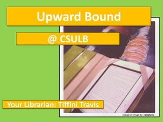 Upward Bound
             @ CSULB




Your Librarian: Tiffini Travis
                                 Instagram Image by: rattietayls
 