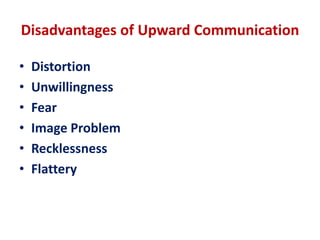 Disadvantages of Upward Communication
• Distortion
• Unwillingness
• Fear
• Image Problem
• Recklessness
• Flattery