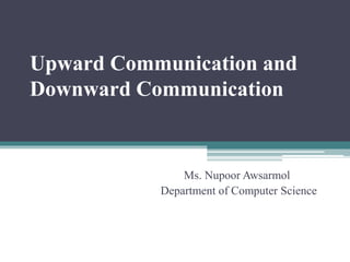 Upward Communication and
Downward Communication
Ms. Nupoor Awsarmol
Department of Computer Science
 