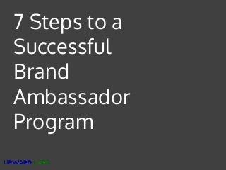 Private and Confidential
7 Steps to a
Successful
Brand
Ambassador
Program
 
